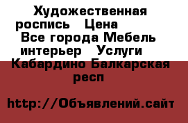 Художественная роспись › Цена ­ 5 000 - Все города Мебель, интерьер » Услуги   . Кабардино-Балкарская респ.